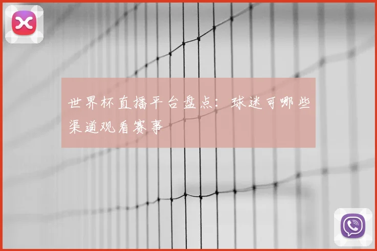 世界杯直播平台盘点:球迷可哪些渠道观看赛事