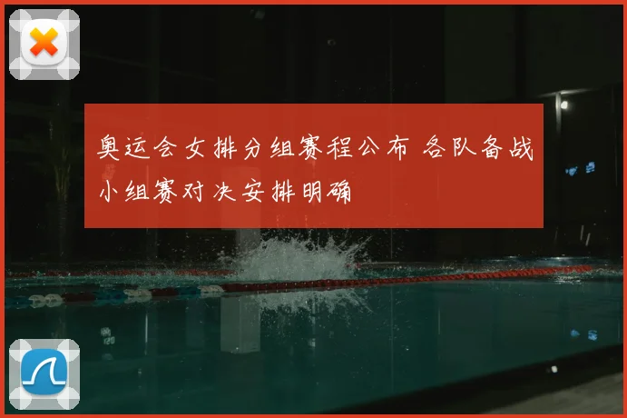 奥运会女排分组赛程公布 各队备战小组赛对决安排明确