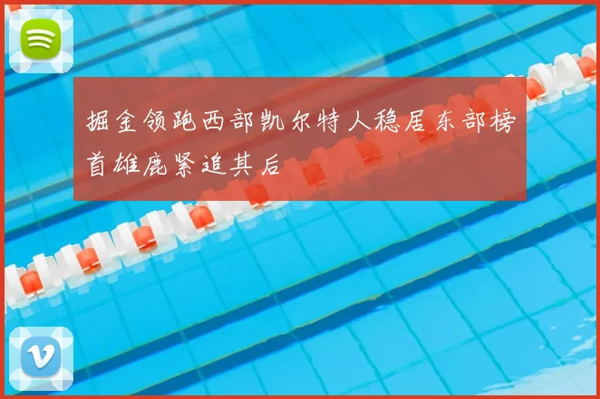 掘金领跑西部凯尔特人稳居东部榜首雄鹿紧追其后